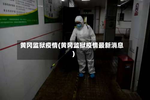 黄冈监狱疫情(黄冈监狱疫情最新消息)