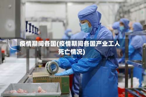 疫情期间各国(疫情期间各国产业工人死亡情况)-第2张图片