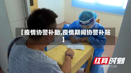 【疫情协警补助,疫情期间协警补贴】-第2张图片