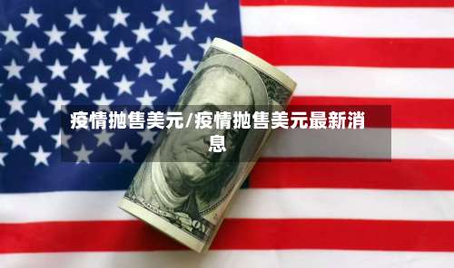 疫情抛售美元/疫情抛售美元最新消息-第3张图片