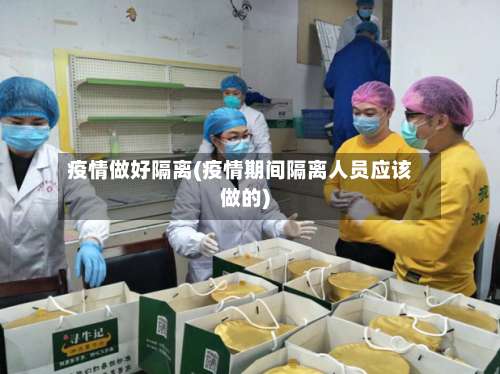 疫情做好隔离(疫情期间隔离人员应该做的)