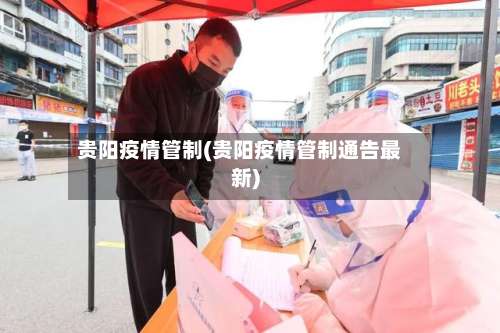 贵阳疫情管制(贵阳疫情管制通告最新)-第2张图片