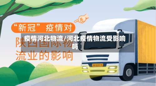 疫情河北物流/河北疫情物流受影响吗-第2张图片