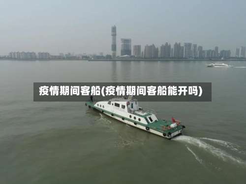 疫情期间客船(疫情期间客船能开吗)
