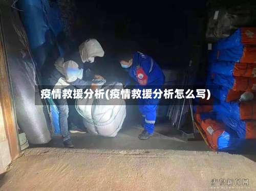 疫情救援分析(疫情救援分析怎么写)-第2张图片