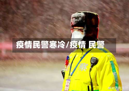 疫情民警寒冷/疫情 民警-第2张图片