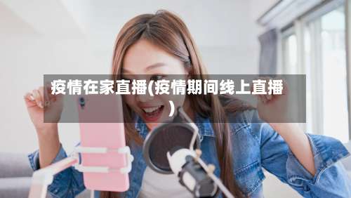 疫情在家直播(疫情期间线上直播)