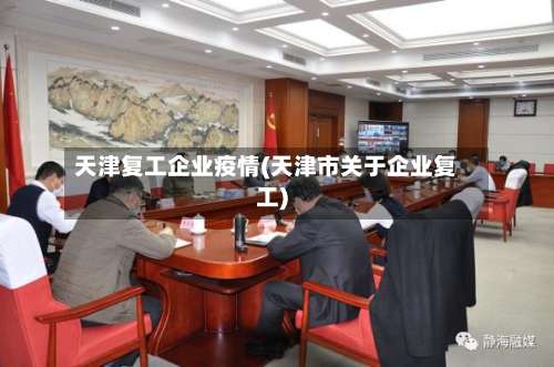 天津复工企业疫情(天津市关于企业复工)-第3张图片