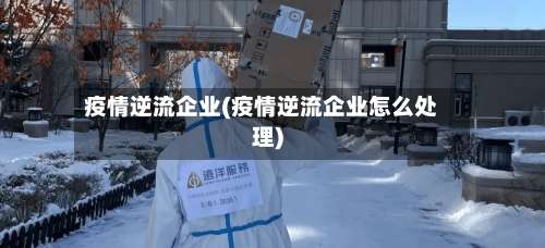 疫情逆流企业(疫情逆流企业怎么处理)-第3张图片