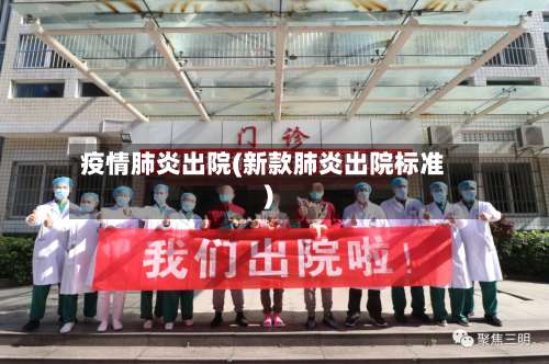 疫情肺炎出院(新款肺炎出院标准)