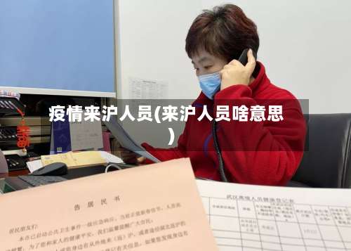 疫情来沪人员(来沪人员啥意思)