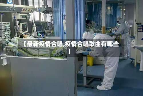 【最新疫情合唱,疫情合唱歌曲有哪些】-第2张图片