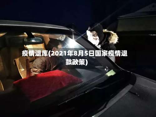 疫情退库(2021年8月5日国家疫情退款政策)-第1张图片