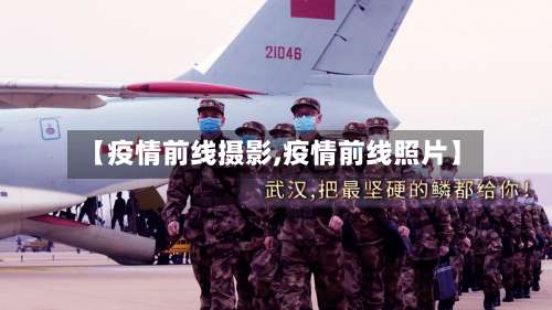 【疫情前线摄影,疫情前线照片】