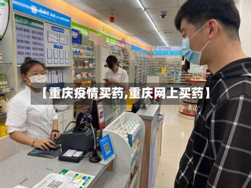 【重庆疫情买药,重庆网上买药】-第3张图片