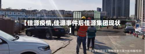 【佳源疫情,佳源事件后佳源集团现状】