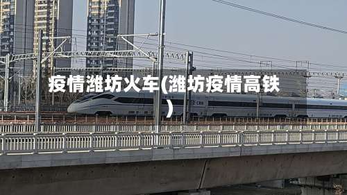 疫情潍坊火车(潍坊疫情高铁)-第3张图片
