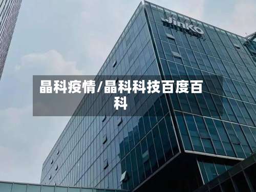 晶科疫情/晶科科技百度百科-第2张图片
