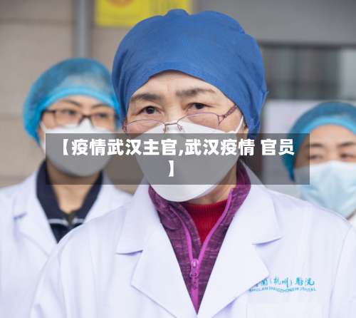 【疫情武汉主官,武汉疫情 官员】