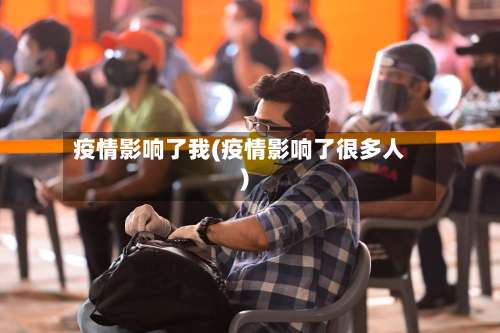 疫情影响了我(疫情影响了很多人)