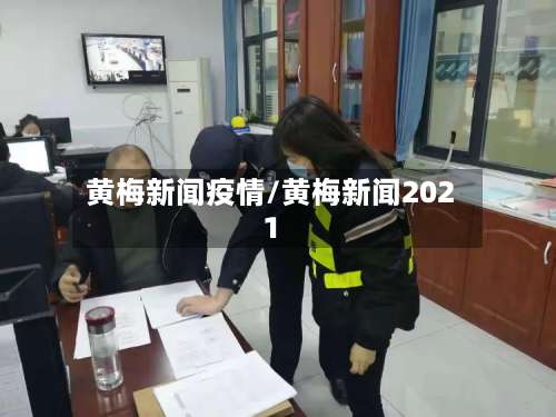 黄梅新闻疫情/黄梅新闻2021
