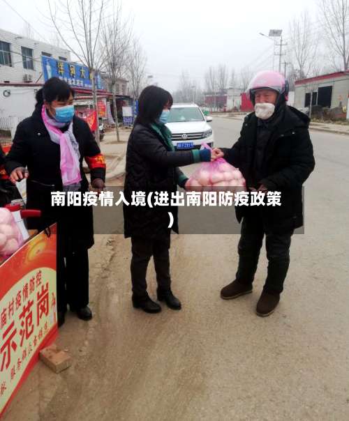 南阳疫情入境(进出南阳防疫政策)