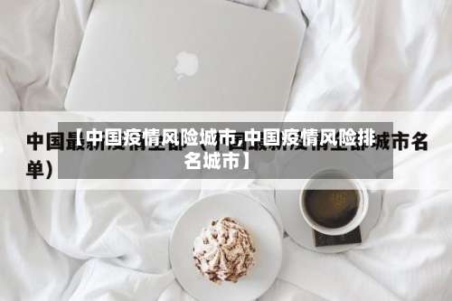 【中国疫情风险城市,中国疫情风险排名城市】-第3张图片