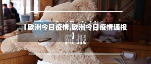 【欧洲今日疫情,欧洲今日疫情通报】-第2张图片
