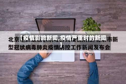 【疫情影响新闻,疫情严重时的新闻】