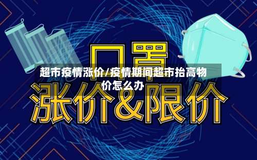 超市疫情涨价/疫情期间超市抬高物价怎么办