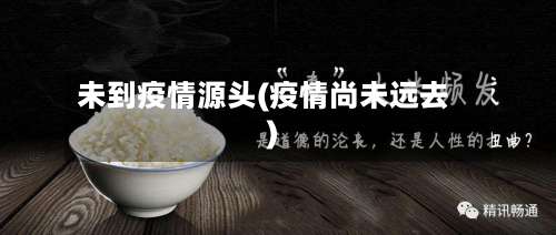 未到疫情源头(疫情尚未远去)-第2张图片