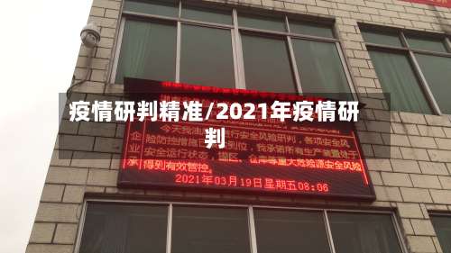 疫情研判精准/2021年疫情研判-第2张图片