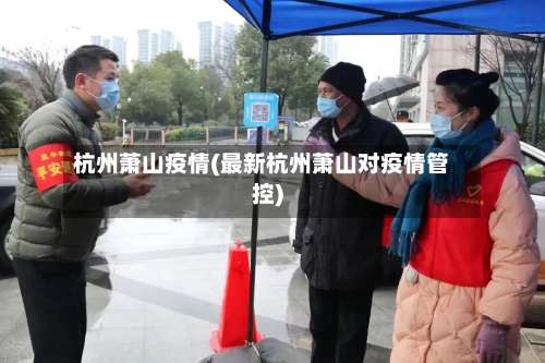 杭州萧山疫情(最新杭州萧山对疫情管控)-第3张图片
