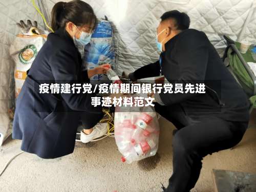 疫情建行党/疫情期间银行党员先进事迹材料范文-第3张图片