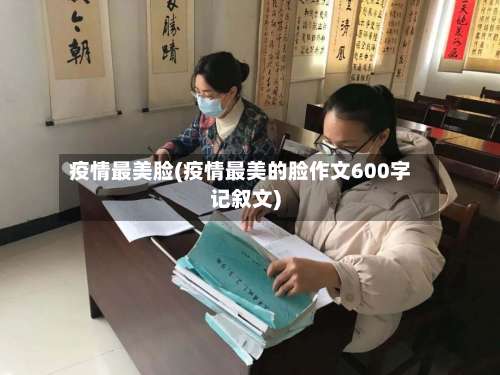 疫情最美脸(疫情最美的脸作文600字记叙文)-第3张图片