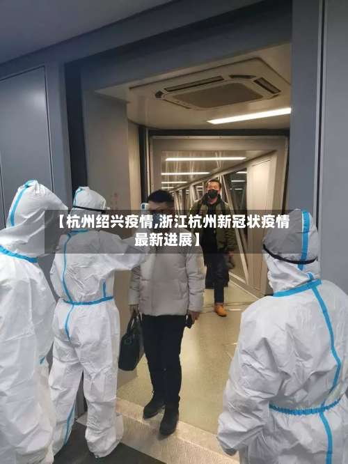 【杭州绍兴疫情,浙江杭州新冠状疫情最新进展】