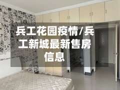 兵工花园疫情/兵工新城最新售房信息