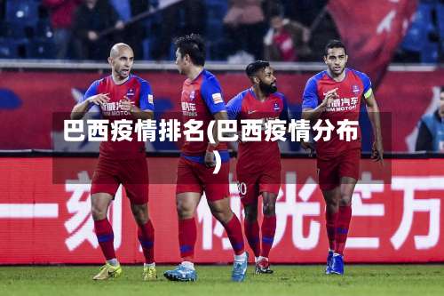 巴西疫情排名(巴西疫情分布)