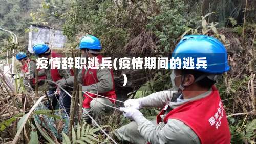 疫情辞职逃兵(疫情期间的逃兵)-第2张图片