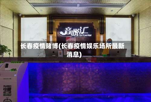 长春疫情赌博(长春疫情娱乐场所最新消息)-第2张图片