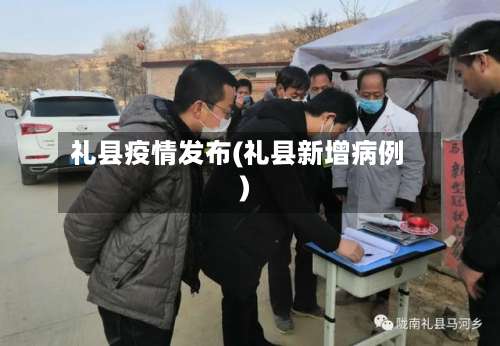 礼县疫情发布(礼县新增病例)-第2张图片