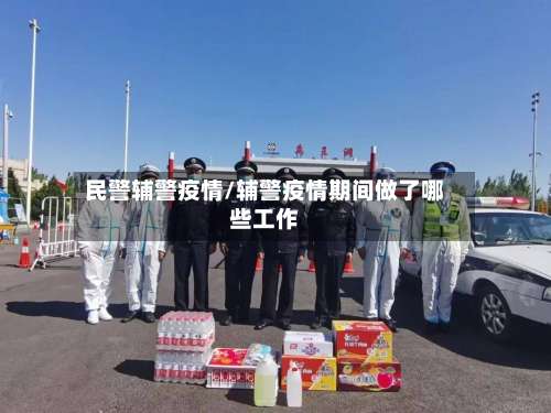 民警辅警疫情/辅警疫情期间做了哪些工作