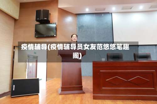 疫情辅导(疫情辅导员女友范悠悠笔趣阁)