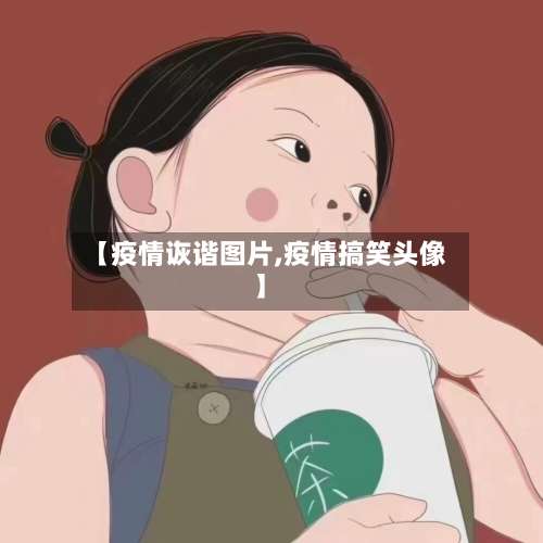 【疫情诙谐图片,疫情搞笑头像】