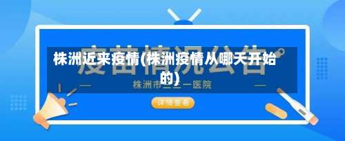 株洲近来疫情(株洲疫情从哪天开始的)