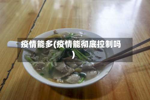 疫情能多(疫情能彻底控制吗)-第2张图片