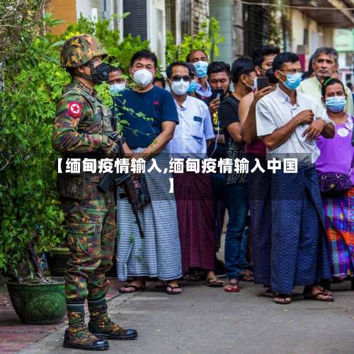 【缅甸疫情输入,缅甸疫情输入中国】
