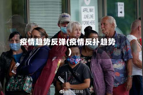 疫情趋势反弹(疫情反扑趋势)-第2张图片