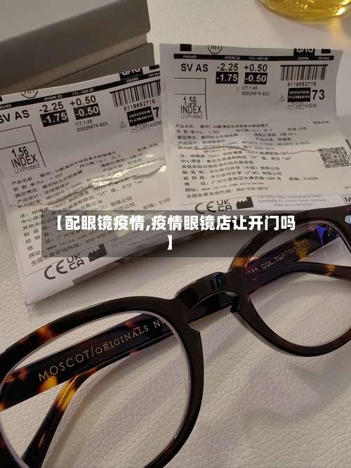 【配眼镜疫情,疫情眼镜店让开门吗】