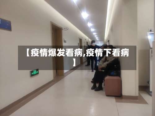 【疫情爆发看病,疫情下看病】